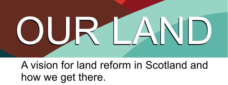 Our Land - A Vision for land reform in Scotland and how we get there